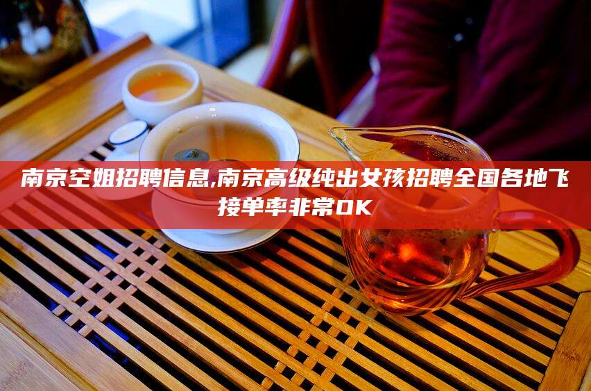 梅河口南京空姐招聘信息,南京高级纯出女孩招聘全国各地飞接单率非常OK