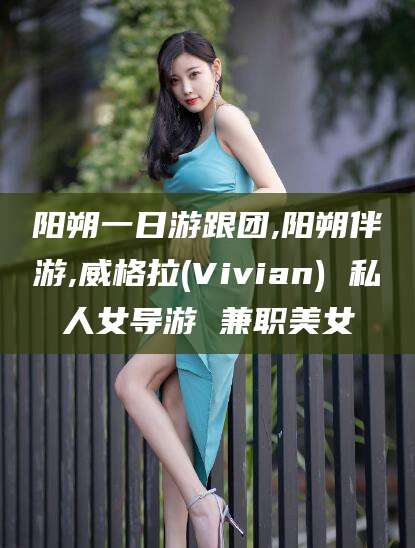 梅河口阳朔一日游跟团,阳朔伴游,威格拉(Vivian) 私人女导游 兼职美女