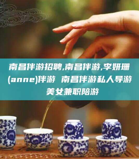 梅河口南昌伴游招聘,南昌伴游,李妍珊(anne)伴游 南昌伴游私人导游 美女兼职陪游