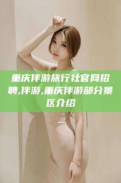 梅河口重庆伴游旅行社官网招聘,伴游,重庆伴游部分景区介绍