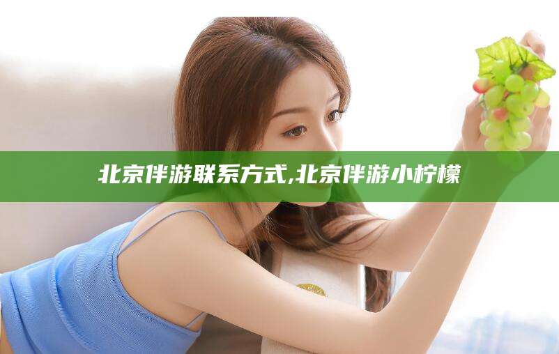 梅河口北京伴游联系方式,北京伴游小柠檬