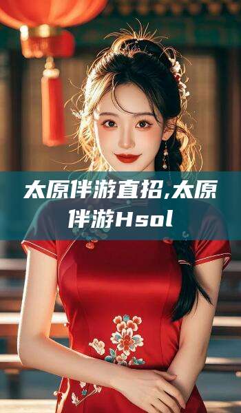 梅河口太原伴游直招,太原伴游Hsol