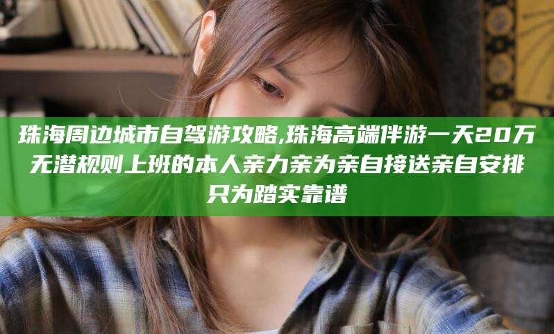 梅河口珠海周边城市自驾游攻略,珠海高端伴游一天20万无潜规则上班的本人亲力亲为亲自接送亲自安排只为踏实靠谱