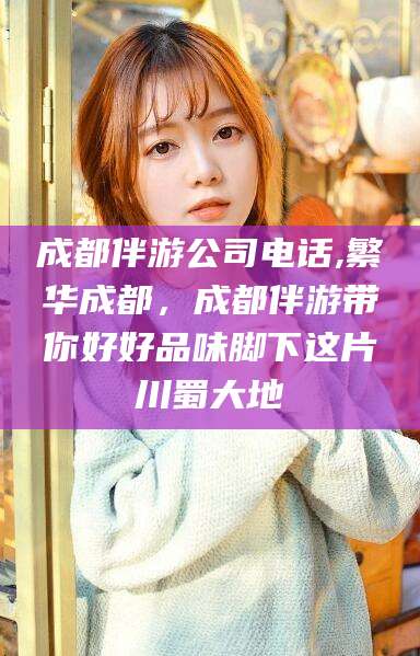 梅河口成都伴游公司电话,繁华成都，成都伴游带你好好品味脚下这片川蜀大地