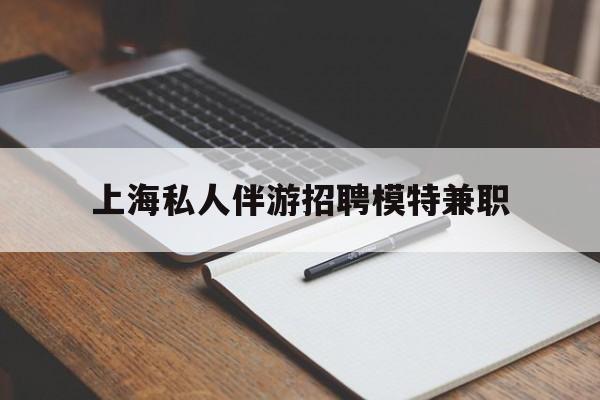 梅河口关于上海私人伴游招聘模特兼职的信息