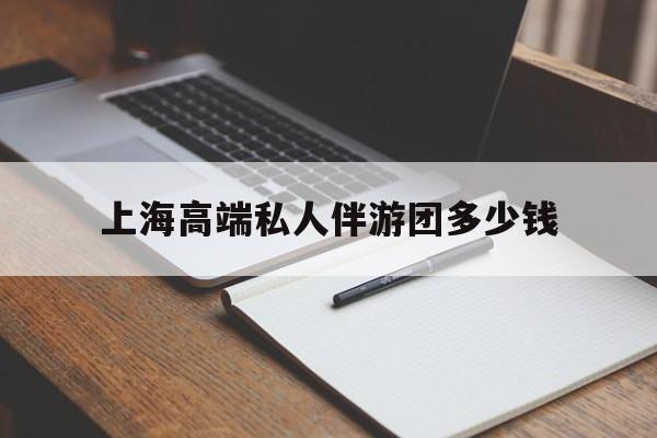 梅河口关于上海高端私人伴游团多少钱的信息